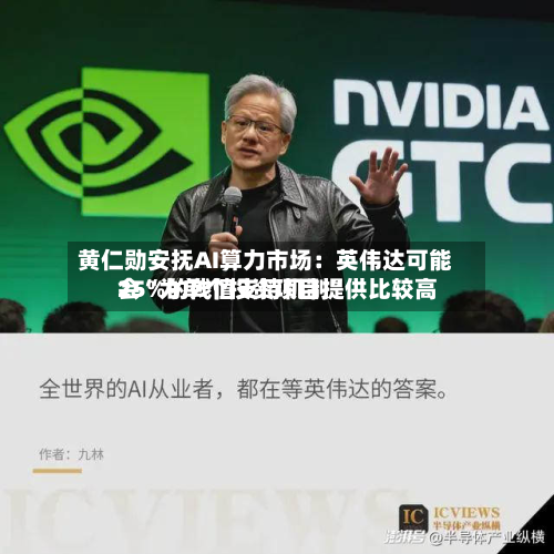 黄仁勋安抚AI算力市场：英伟达可能会“为单个投资项目提供比较高25%的残值支持机制”-第1张图片