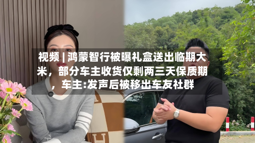 视频 | 鸿蒙智行被曝礼盒送出临期大米	，部分车主收货仅剩两三天保质期，车主:发声后被移出车友社群-第1张图片