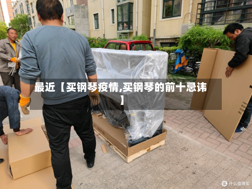 最近【买钢琴疫情,买钢琴的前十忌讳】-第1张图片