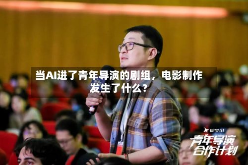 当AI进了青年导演的剧组	，电影制作发生了什么？-第1张图片