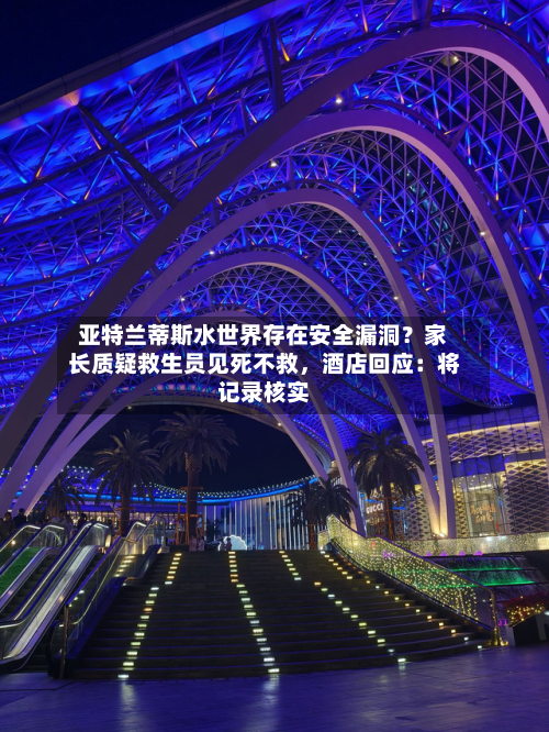 亚特兰蒂斯水世界存在安全漏洞？家长质疑救生员见死不救	，酒店回应：将记录核实-第1张图片