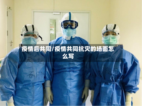 疫情后共同/疫情共同抗灾的场面怎么写-第3张图片