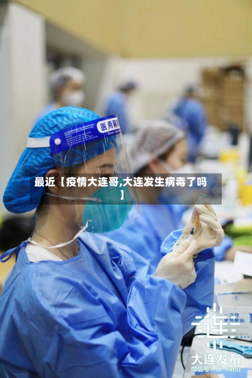 最近【疫情大连哥,大连发生病毒了吗】-第2张图片