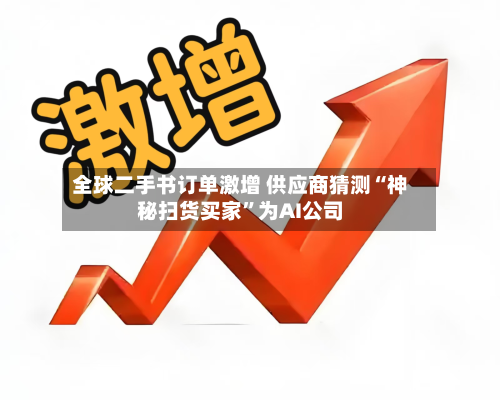 全球二手书订单激增 供应商猜测“神秘扫货买家	”为AI公司-第1张图片