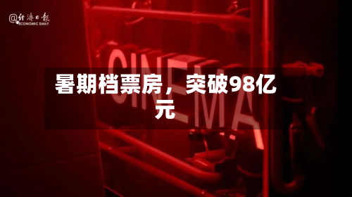 暑期档票房	，突破98亿元-第3张图片