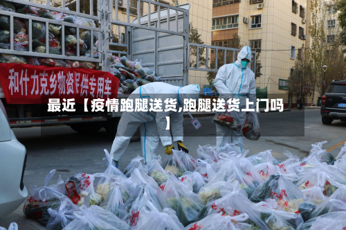 最近【疫情跑腿送货,跑腿送货上门吗】-第2张图片
