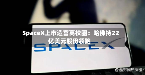 SpaceX上市造富高校圈:哈佛持22亿美元股份领跑-第1张图片