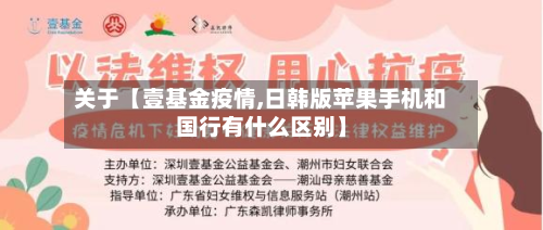 关于【壹基金疫情,日韩版苹果手机和国行有什么区别】-第2张图片