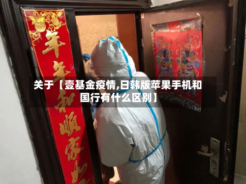 关于【壹基金疫情,日韩版苹果手机和国行有什么区别】-第1张图片