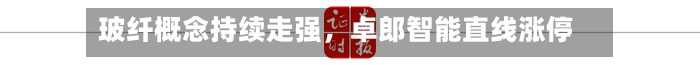 玻纤概念持续走强，卓郎智能直线涨停-第1张图片