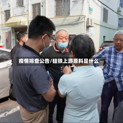 疫情排查公告/硅铁上游原料是什么-第2张图片