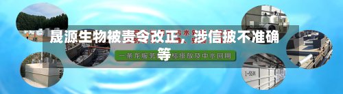 晟源生物被责令改正	，涉信披不准确等-第2张图片