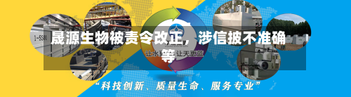 晟源生物被责令改正，涉信披不准确等-第1张图片