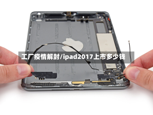 工厂疫情解封/ipad2017上市多少钱-第1张图片