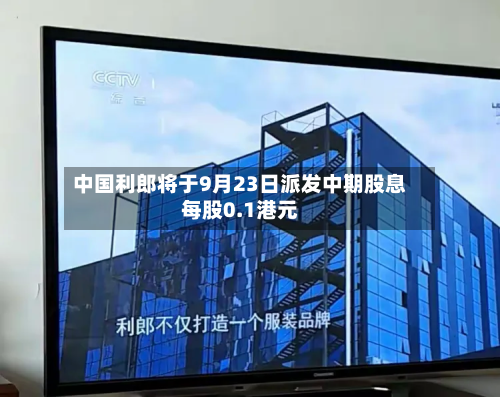 中国利郎将于9月23日派发中期股息每股0.1港元-第2张图片