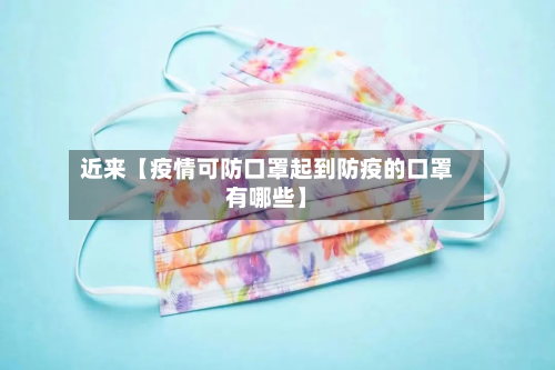 近来【疫情可防口罩起到防疫的口罩有哪些】-第1张图片