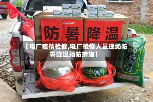 【电厂疫情检修,电厂检修人员现场防暑降温预防措施】-第3张图片