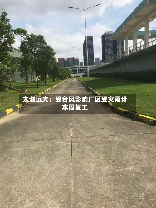 太湖远大:受台风影响厂区受灾预计本周复工-第1张图片
