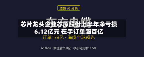 芯片龙头企业芯原股份上半年净亏损6.12亿元 在手订单超百亿-第3张图片