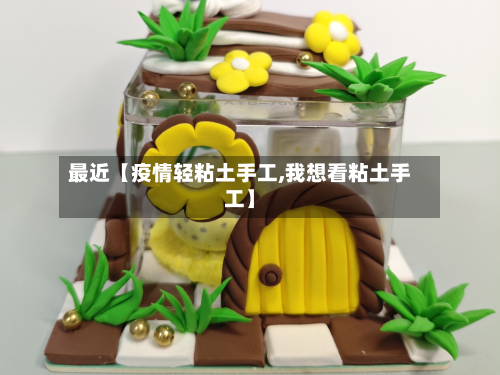 最近【疫情轻粘土手工,我想看粘土手工】-第3张图片