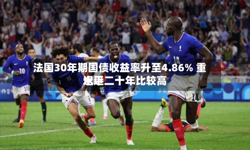 法国30年期国债收益率升至4.86% 重返近二十年比较高
水平-第1张图片