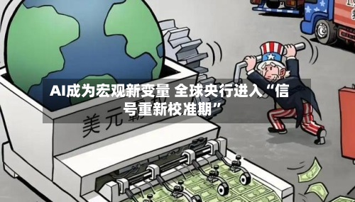 AI成为宏观新变量 全球央行进入“信号重新校准期”-第1张图片
