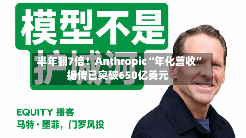 半年翻7倍！Anthropic“年化营收	”据传已突破650亿美元-第1张图片