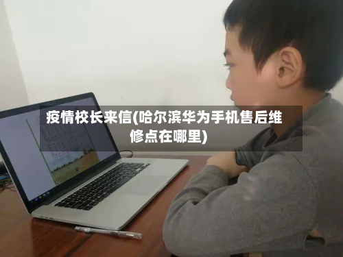 疫情校长来信(哈尔滨华为手机售后维修点在哪里)-第1张图片