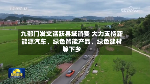 九部门发文活跃县域消费 大力支持新能源汽车、绿色智能产品、绿色建材等下乡-第1张图片