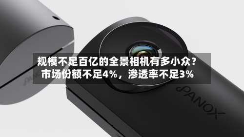 规模不足百亿的全景相机有多小众？市场份额不足4%，渗透率不足3%-第2张图片