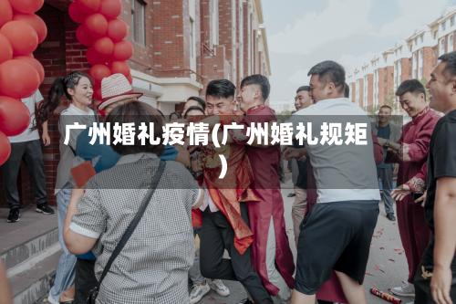 广州婚礼疫情(广州婚礼规矩)-第1张图片