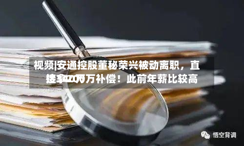 视频|安通控股董秘荣兴被动离职，直接拿200万补偿！此前年薪比较高达340万-第2张图片