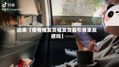 近来【疫情催发货催发货会引商家反感吗】-第1张图片