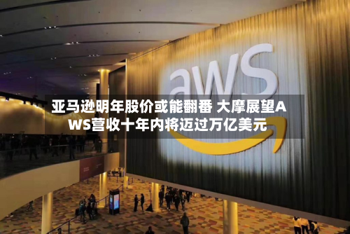 亚马逊明年股价或能翻番 大摩展望AWS营收十年内将迈过万亿美元-第1张图片