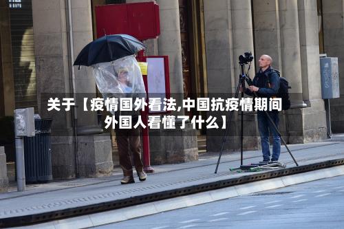 关于【疫情国外看法,中国抗疫情期间外国人看懂了什么】-第2张图片