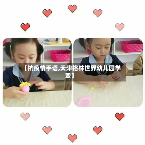 【抗疫情手语,天津格林世界幼儿园学费】-第1张图片