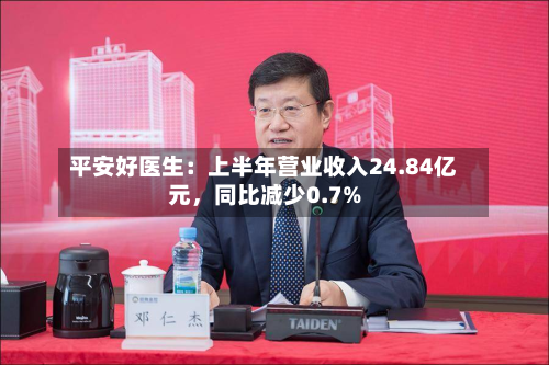 平安好医生：上半年营业收入24.84亿元	，同比减少0.7%-第2张图片