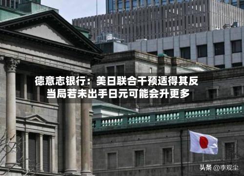 德意志银行:美日联合干预适得其反 当局若未出手日元可能会升更多-第2张图片