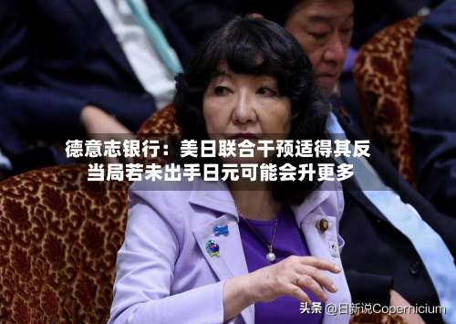 德意志银行:美日联合干预适得其反 当局若未出手日元可能会升更多-第1张图片