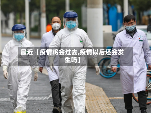最近【疫情将会过去,疫情以后还会发生吗】-第2张图片