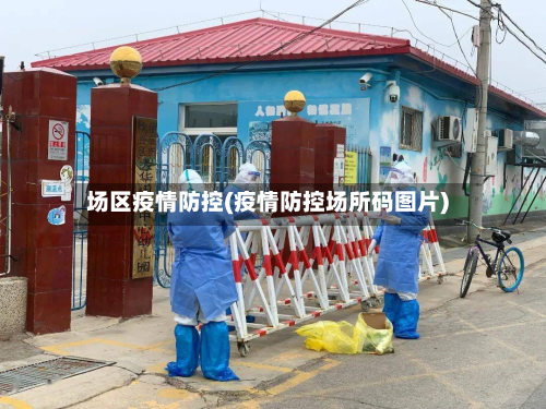 场区疫情防控(疫情防控场所码图片)-第1张图片