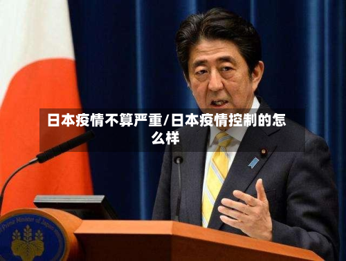 日本疫情不算严重/日本疫情控制的怎么样-第1张图片