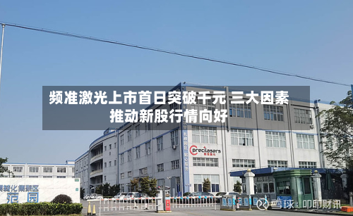 频准激光上市首日突破千元 三大因素推动新股行情向好-第1张图片