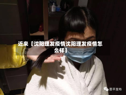 近来【沈阳理发疫情沈阳理发疫情怎么样】-第1张图片