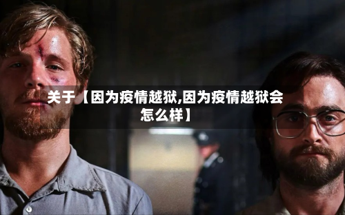 关于【因为疫情越狱,因为疫情越狱会怎么样】-第1张图片