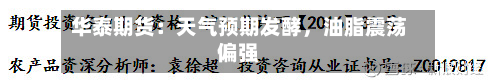 华泰期货：天气预期发酵，油脂震荡偏强-第1张图片