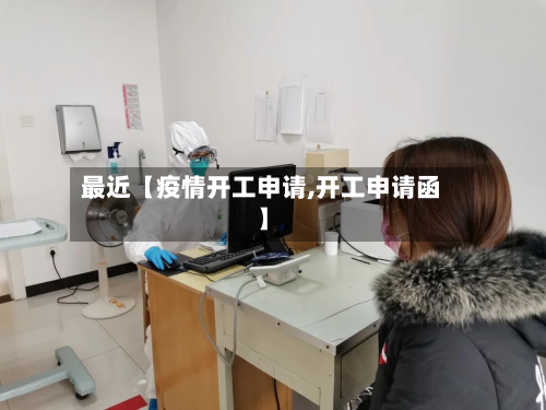 最近【疫情开工申请,开工申请函】-第2张图片
