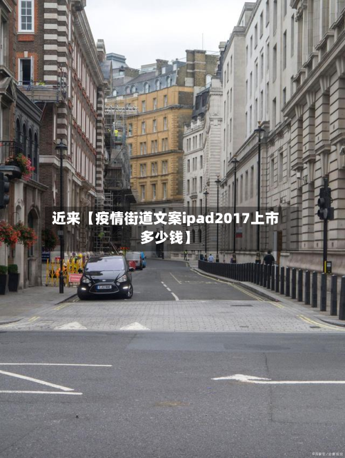 近来【疫情街道文案ipad2017上市多少钱】-第1张图片