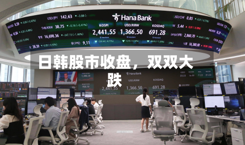 日韩股市收盘，双双大跌-第1张图片