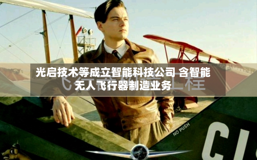 光启技术等成立智能科技公司 含智能无人飞行器制造业务-第2张图片